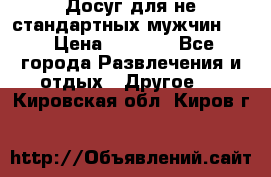 Досуг для не стандартных мужчин!!! › Цена ­ 5 000 - Все города Развлечения и отдых » Другое   . Кировская обл.,Киров г.